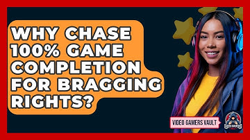 Why Chase 100% Game Completion For Bragging Rights? - Video Gamers Vault