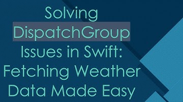 Solving DispatchGroup Issues in Swift: Fetching Weather Data Made Easy