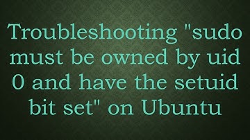 Troubleshooting "sudo must be owned by uid 0 and have the setuid bit set" on Ubuntu
