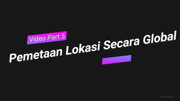 Video Part 5 (Pemetaan Lokasi Secara Global)