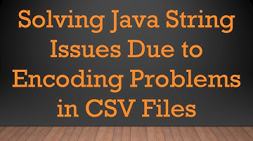 Solving Java String Issues Due to Encoding Problems in CSV Files