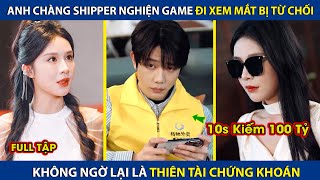 Chàng Shipper Đi Xem Mắt Bị Từ Chối, Hóa Ra Lại Là Thiên Tài Chứng Khoán, 10s Có Thể  Kiếm 100 Tỷ