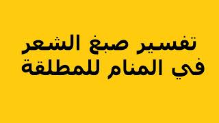 تفسير صبغ الشعر في المنام للمطلقة