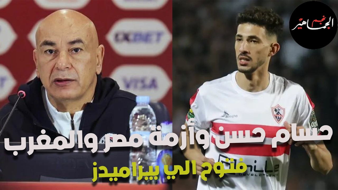 تصريحات حسام حسن وأزمة أبو ريدة والمغرب..العميد بره المنتخب بشرط..فتوح الي بيراميدز