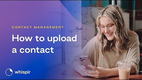 Whispir How-To: How to upload a contact