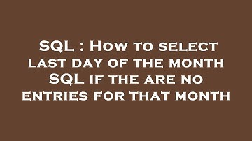 SQL : How to select last day of the month SQL if the are no entries for that month