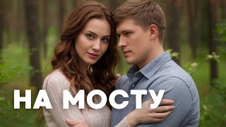 ИСТОРИЯ НА МИЛЛИОН! КАКОЙ ЖЕ КРУТОЙ АКТЕРСКИЙ СОСТАВ! На Мосту | сериал