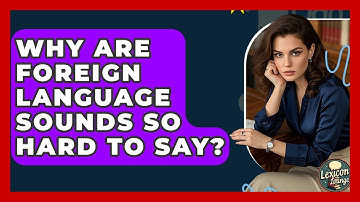 Why Are Foreign Language Sounds So Hard To Say? - Lexicon Lounge