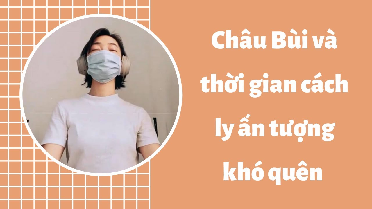 Châu Bùi TIẾT LỘ CUỘC SỐNG CÁCH LY 14 NGÀY vì dịch ẤN TƯỢNG KHÔNG QUÊN