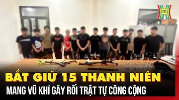 Bắt giữ 15 thanh niên mang vũ khí gây rối trật tự công cộng | Bản tin 141