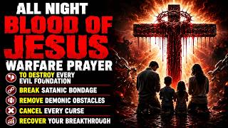 ALL NIGHT BLOOD OF JESUS WARFARE PRAYER TO DESTROY EVERY EVIL FOUNDATION, BREAK SATANIC BONDAGE
