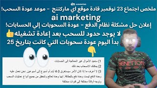 اجتماع 23 نوفمبر قادة موقع اي ماركتنج ai marketing - حل المشكلة وموعد عودة السحب!