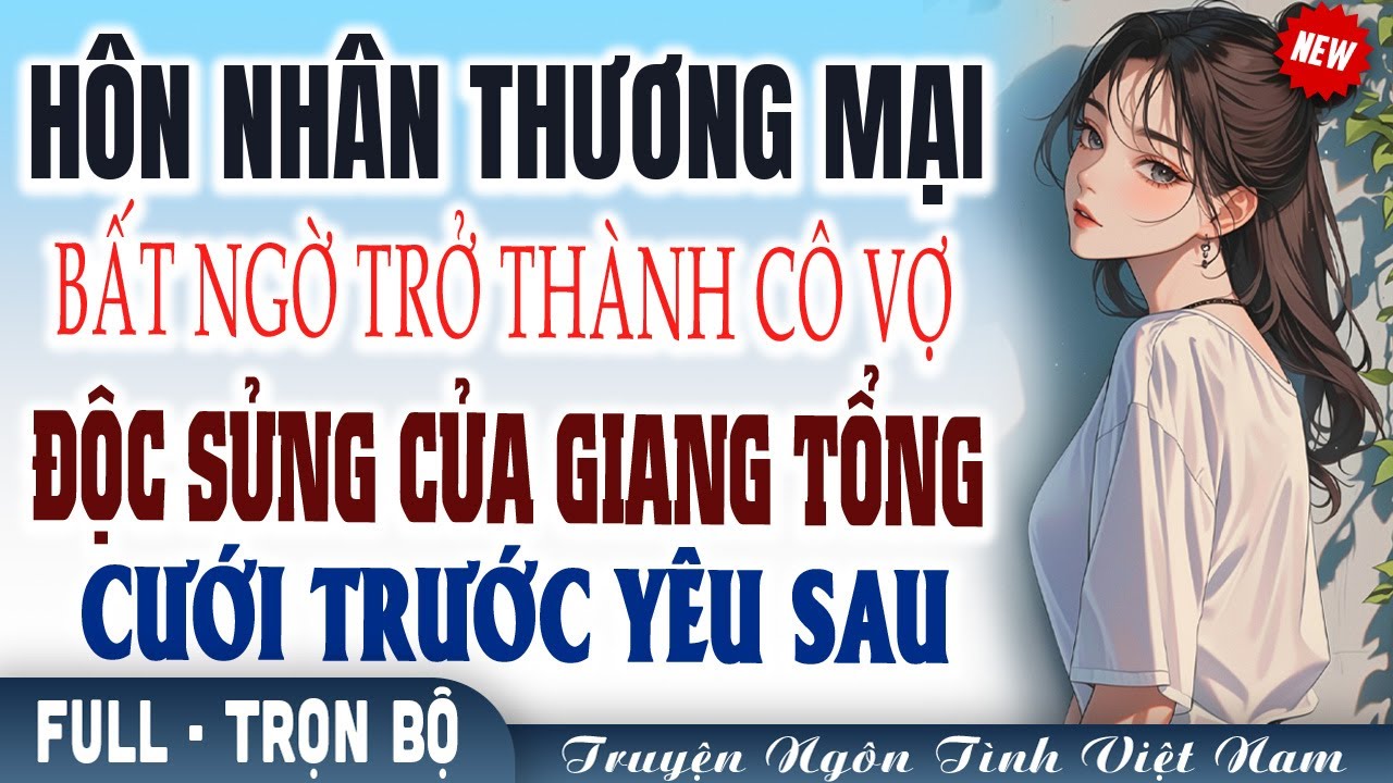 Kết hôn thương mại bất ngờ trở thành cô vợ độc sủng của Giang tổng l Truyện ngôn tình Việt Nam