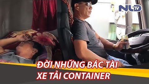 Phóng sự cuộc sống tài xế: Đời những bác tài xe tải container xuất ngoại | NLĐTV