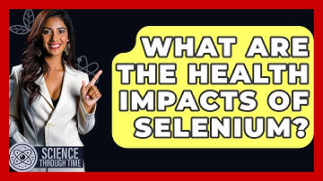 What Are The Health Impacts Of Selenium? - Science Through Time