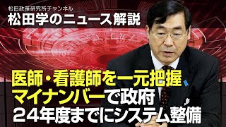 松田学のニュース解説　医師・看護師を一元把握、マイナンバーで政府、２４年度までにシステム整備