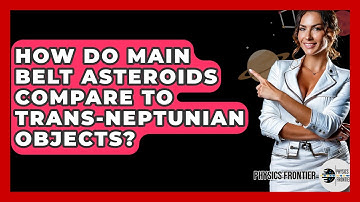 How Do Main Belt Asteroids Compare To Trans-Neptunian Objects? - Physics Frontier