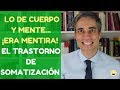 Lo de Cuerpo y Mente... ¡Era Mentira! Trastorno de Somatización.