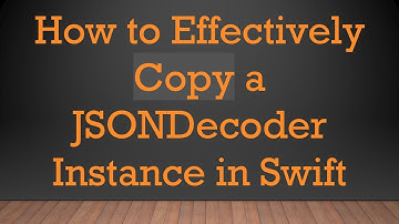 How to Effectively Copy a JSONDecoder Instance in Swift