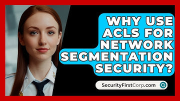 Why Use ACLs For Network Segmentation Security? - SecurityFirstCorp.com