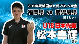 【U18日本代表 松本喜輝】2019年国体九州ラウンド 鹿児島vs福岡  第１セット　Japanese volleyball　　High school student