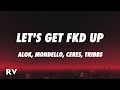 Alok x mondello x ceres x tribbs  lets get fkd up lyrics