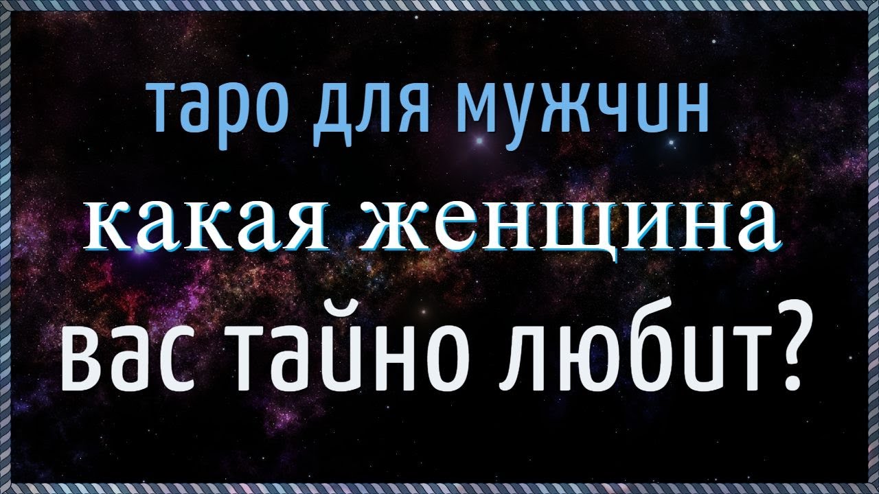 Таро для мужчин 💘 КАКАЯ ЖЕНЩИНА ВАС ТАЙНО ЛЮБИТ? 💘 Гадание для мужчин