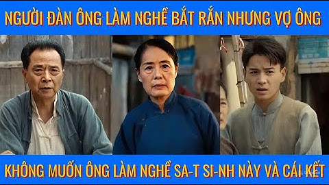 Người đàn ông làm nghề bắt rắn nhưng vợ ông không muốn ông s-at s-inh và cái kết