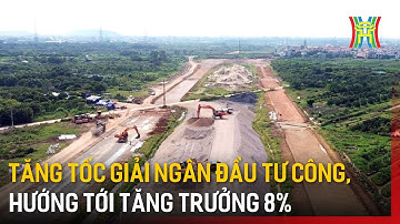 Tăng tốc giải ngân đầu tư công, hướng tới tăng trưởng 8% | Tin tức