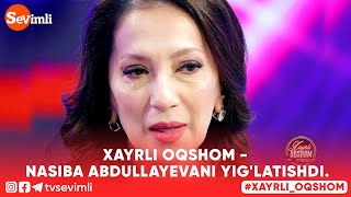 Xayrli oqshom - NASIBA ABDULLAYEVANI YIG'LATISHDI.