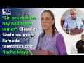 "Sin pruebas no hay nada que temer", Claudia Sheinbaum en llamada telefónica con Rocha Moya