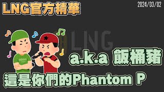 【LNG官方精華】a.k.a 飯桶豬，這是你們的Phantom P