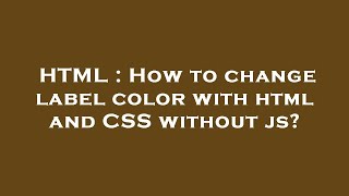 HTML : How to change label color with html and CSS without js