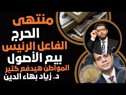 منتهى الحرج الفاعل الرئيس بيع الأصول مع دكتور زياد بهاء الدين دفع كبير وهائل ع المصريين