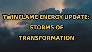 TWINFLAME ENERGY UPDATE: STORMS OF TRANSFORMATION