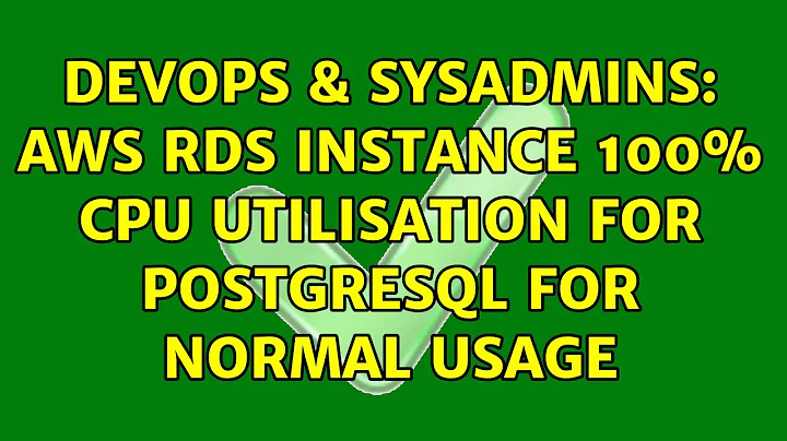 DevOps & SysAdmins: AWS RDS instance 100% CPU utilisation for PostgreSQL for normal usage