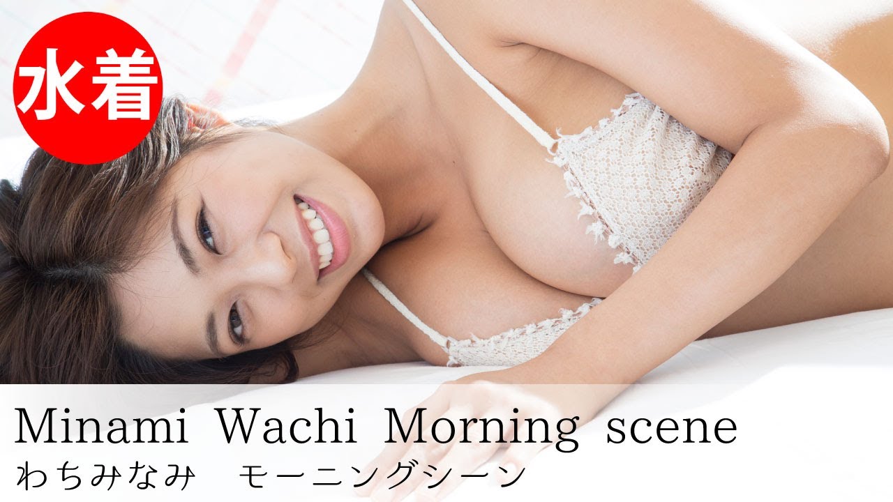 わちみなみ Japanese Gravure Idol Morning Scene Youtube