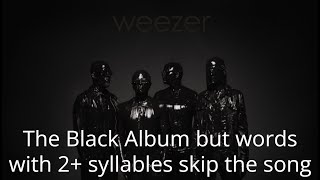 Weezer&#39;s Black Album but words with 2+ syllables skip the song