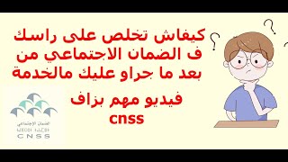 فيديو مهم بزاف كيفاش تخلص على راسك ف الضمان الاجتماعي من بعد ما جراو عليك من الخدمة CNSS