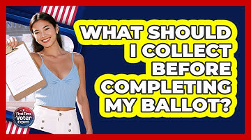 What Should I Collect Before Completing My Ballot?
