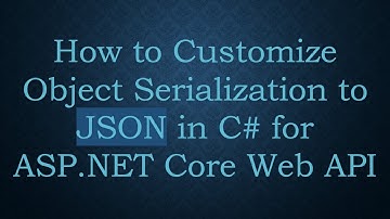 How to Customize Object Serialization to JSON in C#  for ASP.NET Core Web API