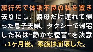 旅行先で体調不良の私を置き去りにし、義母だけ連れて帰った息子夫婦。タクシーで帰宅した私は“静かな復讐”を決意→1ヶ月後、家族は崩壊した。