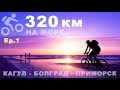 Ep.1 - Вело-тур 320 км в Приморск (Кагул-Приморск-Кагул) 2018