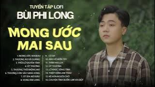 Tuyển Tập: Bùi Phi Long | Lofi Chill | Mong Ước Mai Sau, Thương Áo Vá Quàng, Thôi Lỡ Duyên Tình