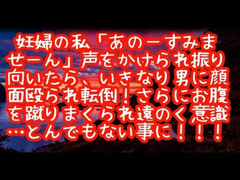 [修羅場]妊婦の私「あのーすみませーん」声をかけられ振り向いたら、いきなり男に顔面殴られ転倒！ さらにお腹を蹴りまくられ遠のく意識…とんでもない事態に！！！