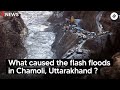 What caused the flash floods in Chamoli, Uttarakhand?