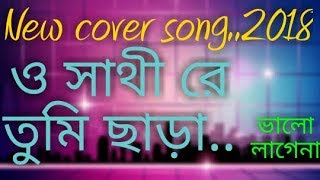 O sathire tumi chara valo lagena cover song 2018.