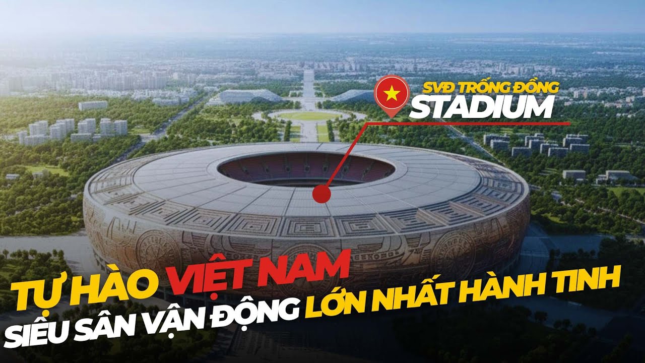 Trống Đồng Stadium: Khi Việt Nam Khiến Cả Thế Giới Ngả Mũ Vì Một Siêu Công Trình Vĩ Đại.
