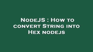 NodeJS : How to convert String into Hex nodejs