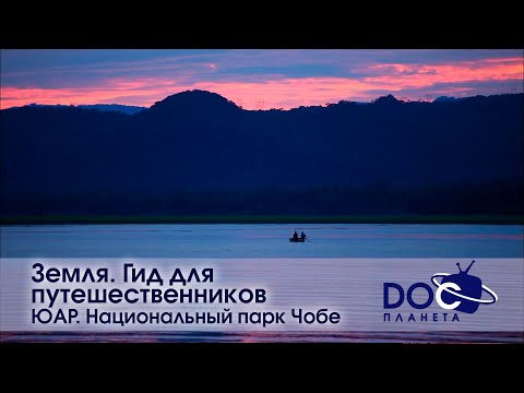 Земля.Гид для путешественников.ЮАР - Фильм 2.Национальный парк Чобе–дикая граница - Док. фильм